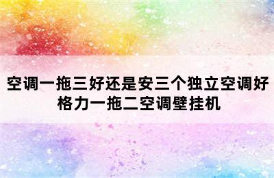 空调一拖三好还是安三个独立空调好 格力一拖二空调壁挂机